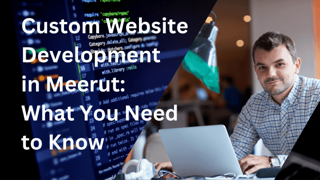 Custom Website Development in Meerut: What You Need to Know