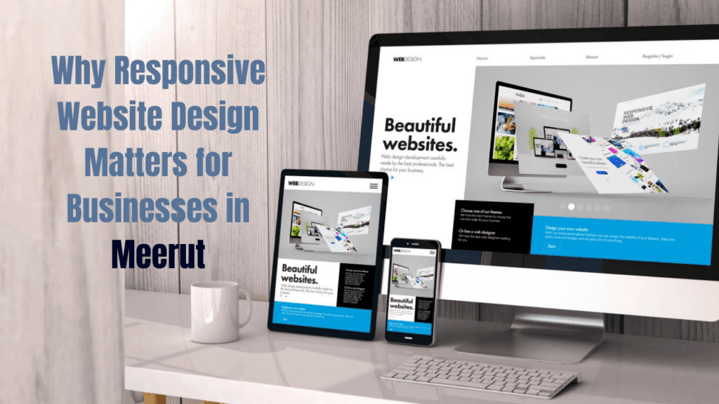 Why Responsive Website Design Matters for Businesses in Meerut