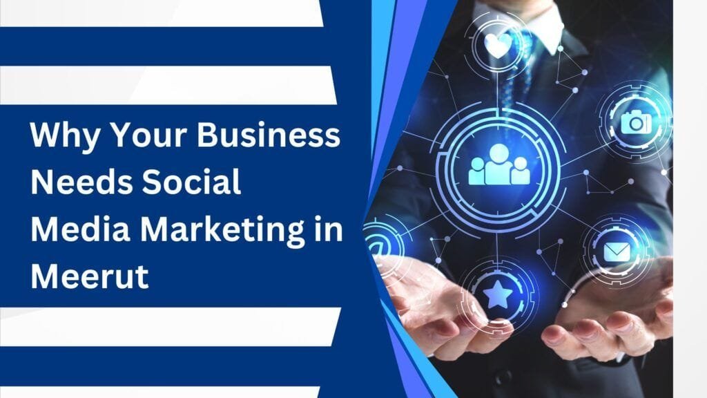 Why Your Business Needs Social Media Marketing in Meerut