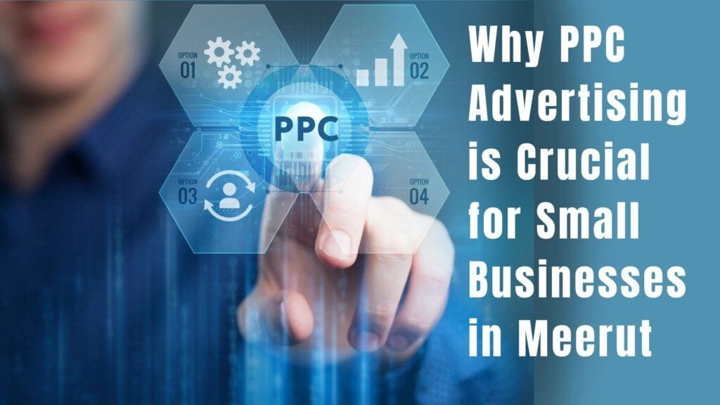 Why PPC Advertising is Crucial for Small Businesses in Meerut