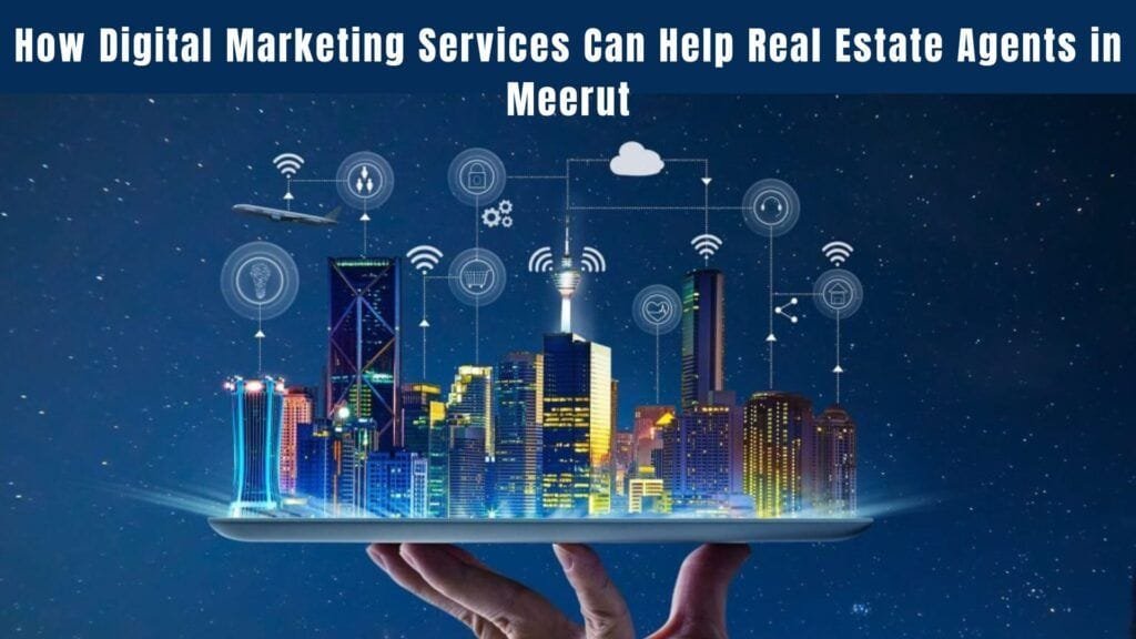 How Digital Marketing Services Can Help Real Estate Agents in Meerut