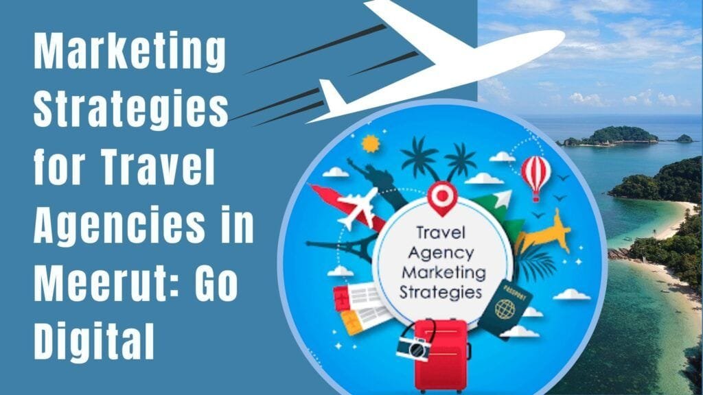 Marketing Strategies for Travel Agencies in Meerut: Go Digital