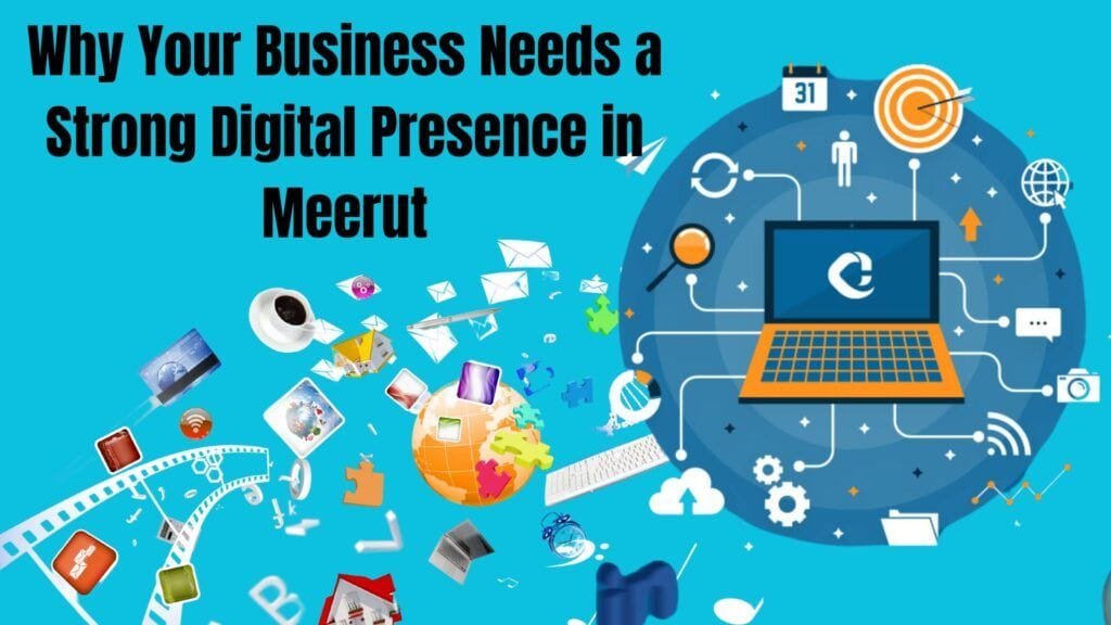 Why Your Business Needs a Strong Digital Presence in Meerut