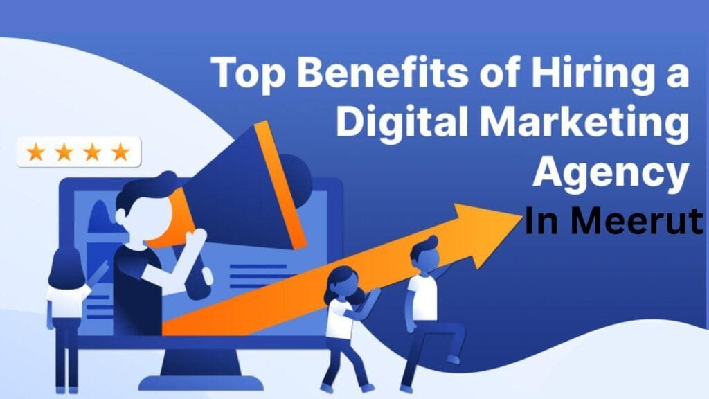 Top Benefits of Hiring a Digital Marketing Agency in Meerut